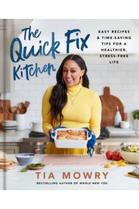The Quick Fix Kitchen Easy Recipes and Time-Saving Tips for a Healthier, Stree-Free Life : A Cookbook