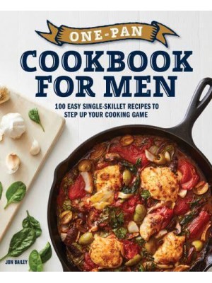 One-Pan Cookbook for Men 100 Easy Single-Skillet Recipes to Step Up Your Cooking Game