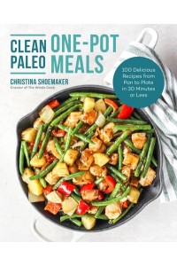 Clean Paleo One-Pot Meals 100 Delicious Recipes from Pan to Plate in 30 Minutes or Less