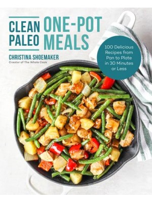 Clean Paleo One-Pot Meals 100 Delicious Recipes from Pan to Plate in 30 Minutes or Less