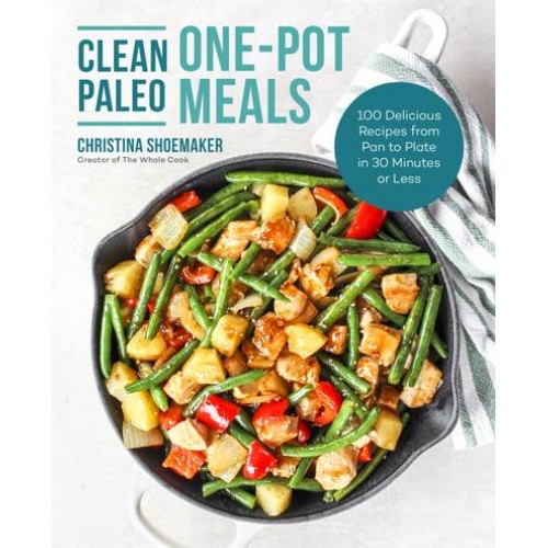Clean Paleo One-Pot Meals 100 Delicious Recipes from Pan to Plate in 30 Minutes or Less