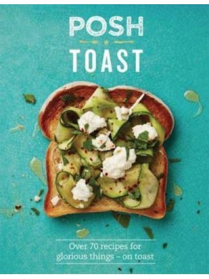 Posh Toast Over 70 Recipes for Glorious Things - On Toast - Posh