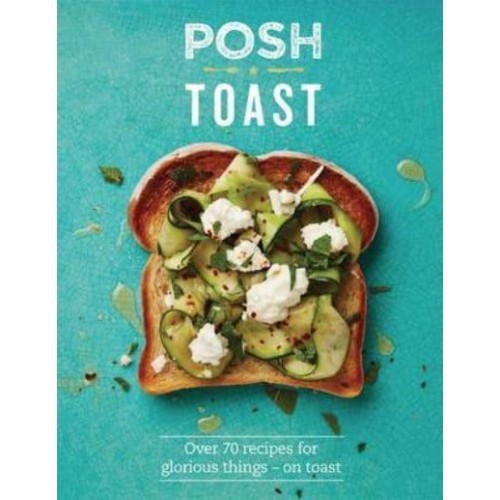 Posh Toast Over 70 Recipes for Glorious Things - On Toast - Posh