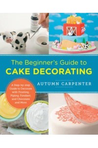 The Beginner's Guide to Cake Decorating A Step-by-Step Guide to Decorate With Frosting, Piping, Fondant, and Chocolate and More - New Shoe Press