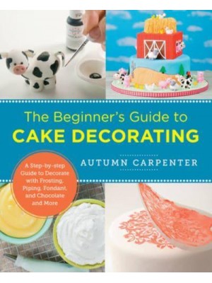 The Beginner's Guide to Cake Decorating A Step-by-Step Guide to Decorate With Frosting, Piping, Fondant, and Chocolate and More - New Shoe Press