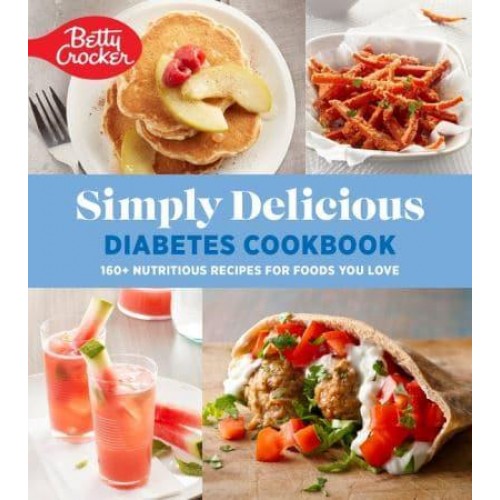 Betty Crocker Simply Delicious Diabetes Cookbook 160+ Nutritious Recipes for Foods You Love