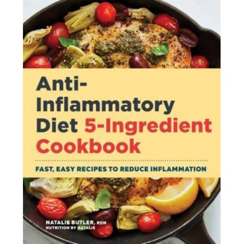 Anti-Inflammatory Diet 5-Ingredient Cookbook Fast, Easy Recipes to Reduce Inflammation
