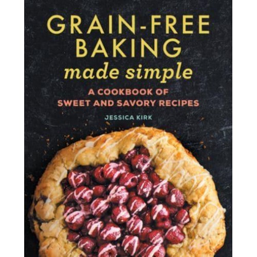 Grain-Free Baking Made Simple A Cookbook of Sweet and Savory Recipes