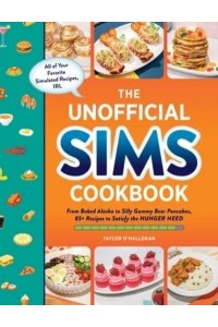 The Unofficial Sims Cookbook From Baked Alaska to Silly Gummy Bear Pancakes, 85+ Recipes to Satisfy the Hunger Need - Unofficial Cookbook