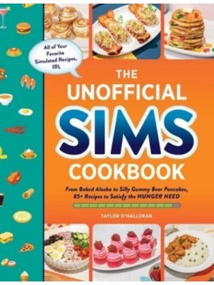 The Unofficial Sims Cookbook From Baked Alaska to Silly Gummy Bear Pancakes, 85+ Recipes to Satisfy the Hunger Need - Unofficial Cookbook