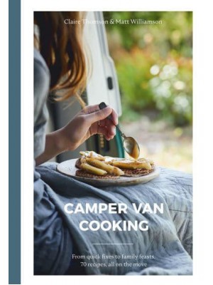 Camper Van Cooking From Quick Fixes to Family Feasts, 70 Recipes, All on the Move