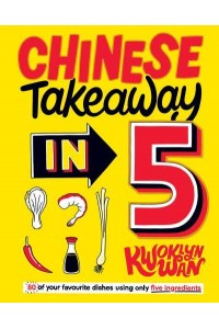 Chinese Takeaway in 5 80 of Your Favourite Dishes Using Only Five Ingredients