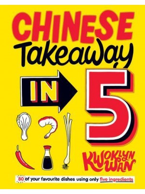 Chinese Takeaway in 5 80 of Your Favourite Dishes Using Only Five Ingredients