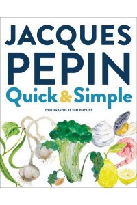 Jacques Pépin Quick + Simple Simply Wonderful Meals With Surprisingly Little Effort