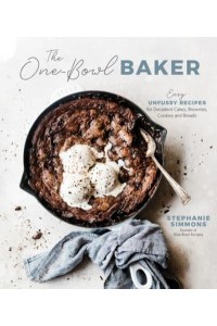 The One-Bowl Baker Easy, Unfussy Recipes for Decadent Cakes, Brownies, Cookies and Breads