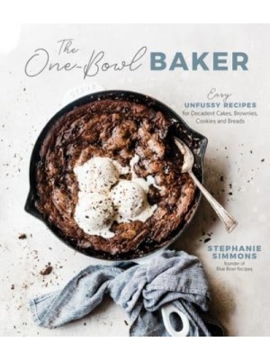 The One-Bowl Baker Easy, Unfussy Recipes for Decadent Cakes, Brownies, Cookies and Breads
