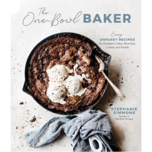 The One-Bowl Baker Easy, Unfussy Recipes for Decadent Cakes, Brownies, Cookies and Breads