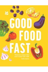 Good Food Fast Delicious Recipes That Won't Waste Your Time