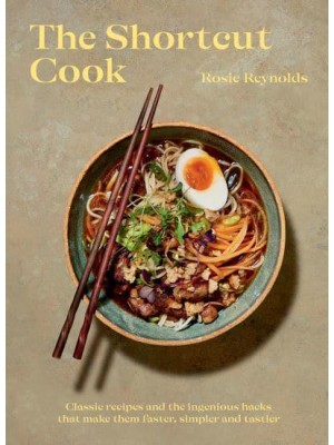 The Shortcut Cook Classic Recipes and the Ingenious Hacks That Make Them Faster, Simpler and Tastier