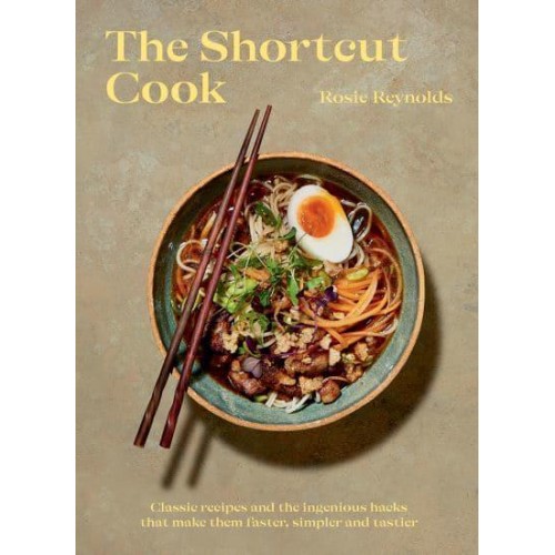 The Shortcut Cook Classic Recipes and the Ingenious Hacks That Make Them Faster, Simpler and Tastier