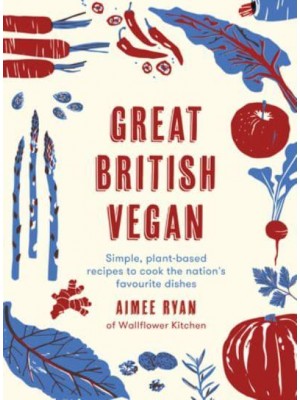 Great British Vegan Simple, Plant-Based Recipes to Cook the Nation's Favourite Dishes