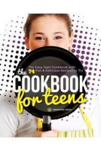 The Cookbook for Teens The Easy Teen Cookbook With 74 Fun & Delicious Recipes to Try