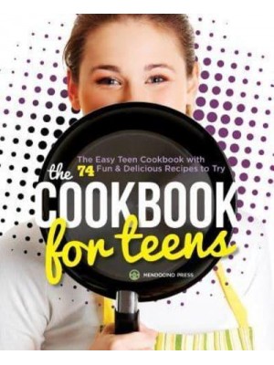 The Cookbook for Teens The Easy Teen Cookbook With 74 Fun & Delicious Recipes to Try