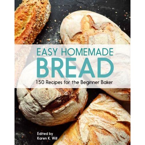 Easy Homemade Bread 150 Recipes for the Beginning Baker