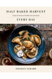 Half Baked Harvest Every Day Recipes for Balanced, Flexible, Feel-Good Meals