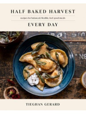 Half Baked Harvest Every Day Recipes for Balanced, Flexible, Feel-Good Meals