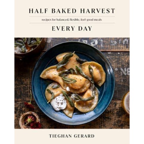 Half Baked Harvest Every Day Recipes for Balanced, Flexible, Feel-Good Meals