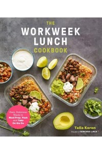 The Workweek Lunch Cookbook Easy, Delicious Meals to Meal Prep, Pack and Take on the Go