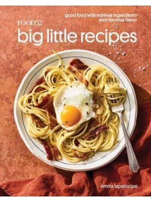 Food52 Big Little Recipes Good Food With Minimal Ingredients and Maximal Flavor - Food52 Works