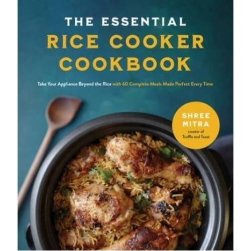 The Essential Rice Cooker Cookbook Take Your Appliance Beyond the Rice With 60 Complete Meals Made Perfect Every Time