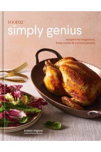 Food52 Simply Genius Recipes for Beginners, Busy Cooks, and Curious People - Food52 Works