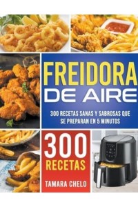 Freidora de aire: 300 recetas sanas y sabrosas que se preparan en 5 minutos