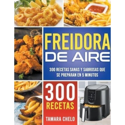 Freidora de aire: 300 recetas sanas y sabrosas que se preparan en 5 minutos