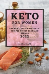 KETO FOR WOMEN 2022: THE MOST MOUTH-WATERING RECIPES TO GET LEAN AND STRONG