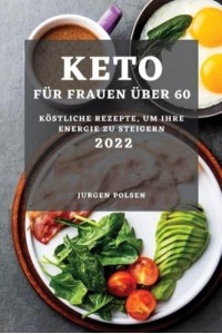 KETO FÜR FRAUEN ÜBER 60 - 2022: KÖSTLICHE REZEPTE, UM IHRE ENERGIE ZU STEIGERN