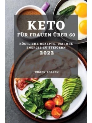 KETO FÜR FRAUEN ÜBER 60 - 2022: KÖSTLICHE REZEPTE, UM IHRE ENERGIE ZU STEIGERN