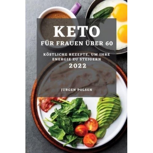 KETO FÜR FRAUEN ÜBER 60 - 2022: KÖSTLICHE REZEPTE, UM IHRE ENERGIE ZU STEIGERN