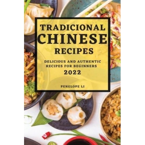TRADICIONAL CHINESE RECIPES 2022: DELICIOUS AND AUTHENTIC RECIPES FOR BEGINNERS