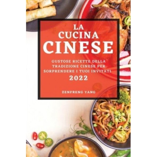 LA CUCINA CINESE 2022: GUSTOSE RICETTE DELLA TRADIZIONE CINESE PER SORPRENDERE I TUOI INVITATI