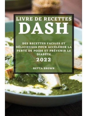 LIVRE DE RECETTES DASH 2022: DES RECETTES FACILES ET DÉLICIEUSES POUR ACCÉLÉRER LA PERTE DE POIDS ET PRÉVENIR LE DIABÈTE