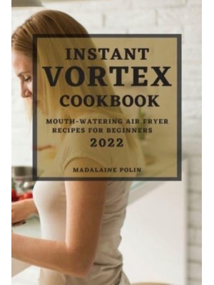 INSTANT VORTEX COOKBOOK 2022: MOUTH-WATERING AIR FRYER RECIPES FOR BEGINNERS