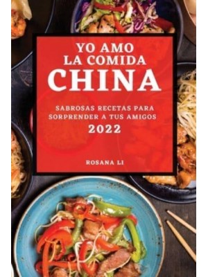 YO AMO LA COMIDA CHINA 2022: SABROSAS RECETAS PARA SORPRENDER A TUS AMIGOS