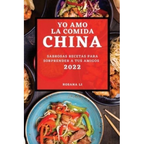 YO AMO LA COMIDA CHINA 2022: SABROSAS RECETAS PARA SORPRENDER A TUS AMIGOS