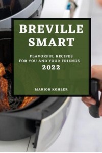 BREVILLE SMART 2022: FLAVORFUL RECIPES FOR YOU AND YOUR FRIENDS