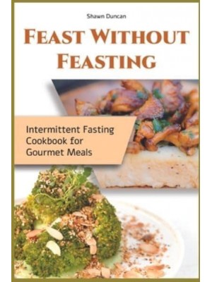 Feast Without Feasting: Intermittent Fasting Cookbook for Gourmet Meals