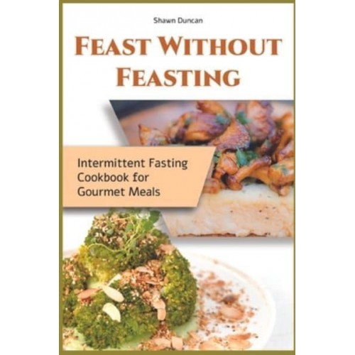 Feast Without Feasting: Intermittent Fasting Cookbook for Gourmet Meals